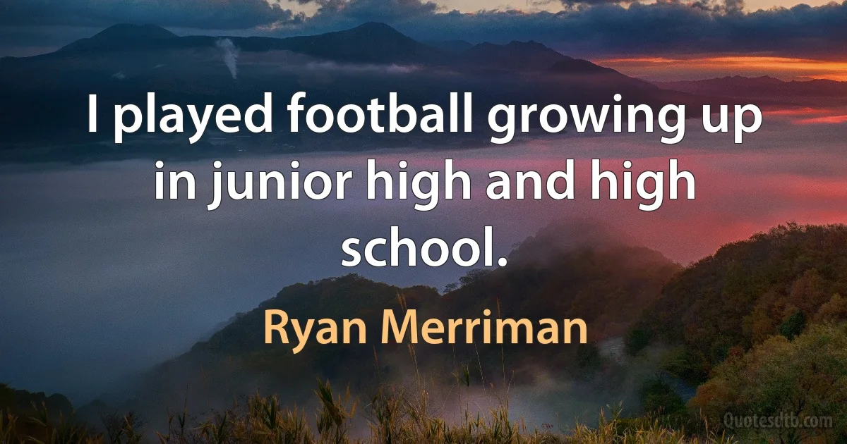 I played football growing up in junior high and high school. (Ryan Merriman)