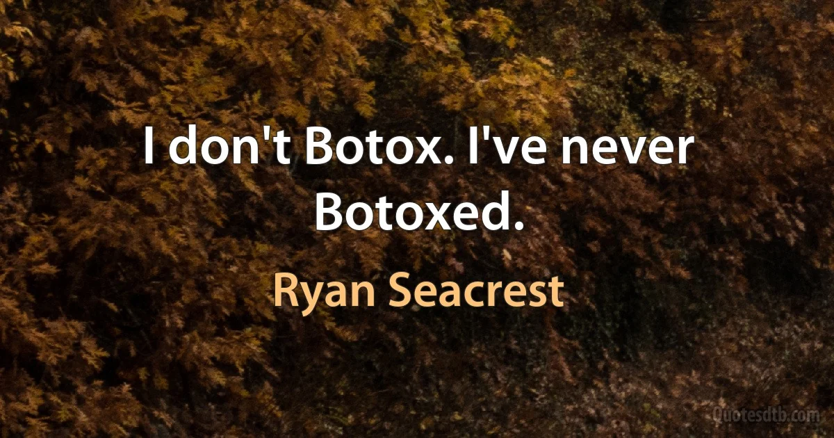 I don't Botox. I've never Botoxed. (Ryan Seacrest)