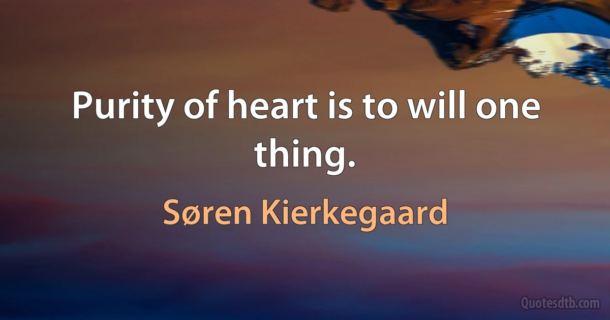 Purity of heart is to will one thing. (Søren Kierkegaard)