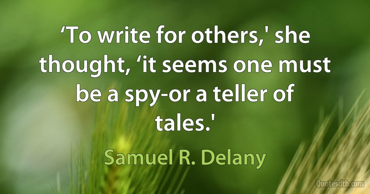 ‘To write for others,' she thought, ‘it seems one must be a spy-or a teller of tales.' (Samuel R. Delany)