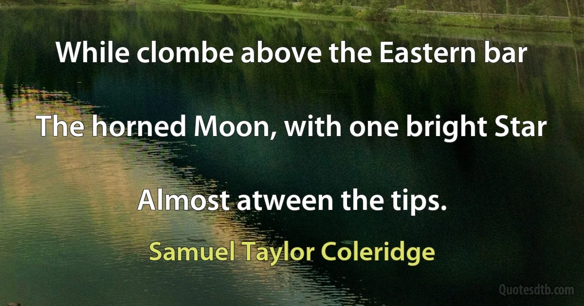 While clombe above the Eastern bar

The horned Moon, with one bright Star

Almost atween the tips. (Samuel Taylor Coleridge)