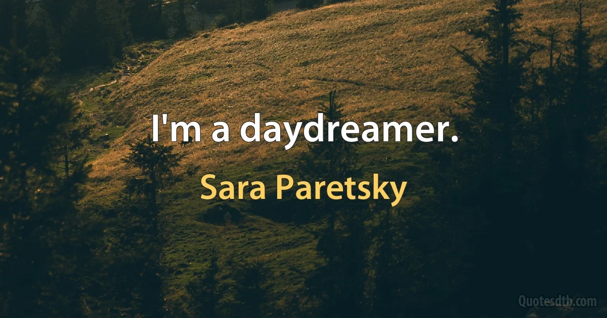 I'm a daydreamer. (Sara Paretsky)