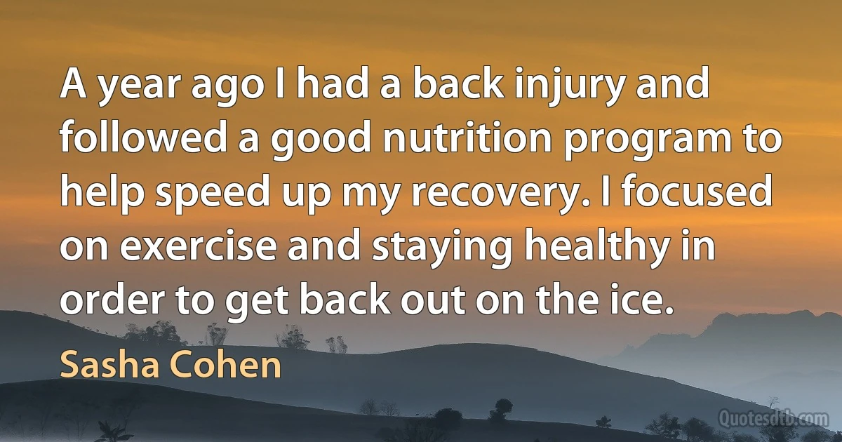 A year ago I had a back injury and followed a good nutrition program to help speed up my recovery. I focused on exercise and staying healthy in order to get back out on the ice. (Sasha Cohen)