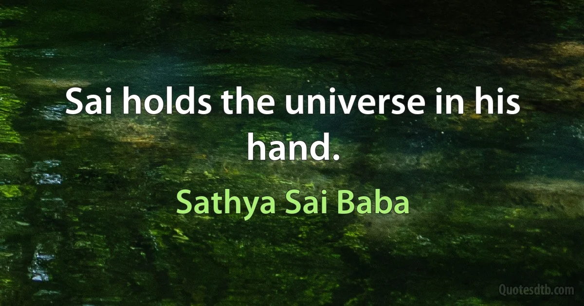 Sai holds the universe in his hand. (Sathya Sai Baba)