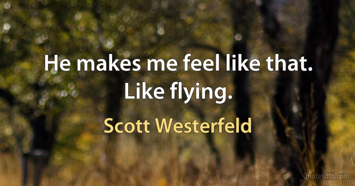 He makes me feel like that. Like flying. (Scott Westerfeld)