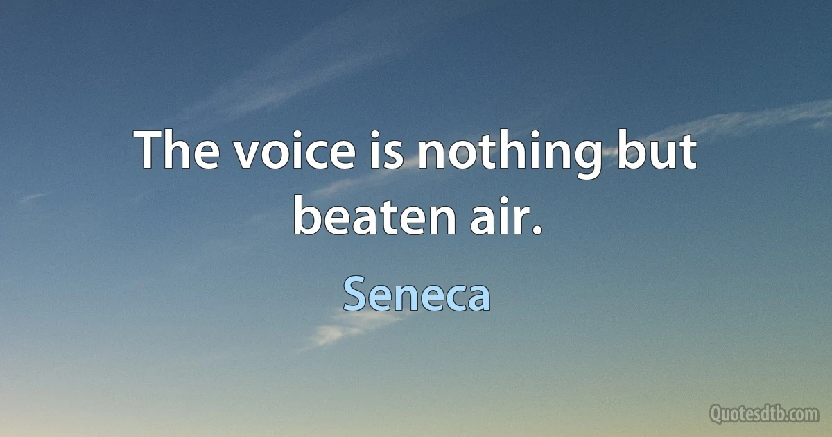 The voice is nothing but beaten air. (Seneca)