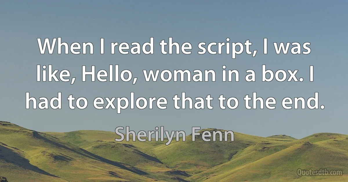 When I read the script, I was like, Hello, woman in a box. I had to explore that to the end. (Sherilyn Fenn)