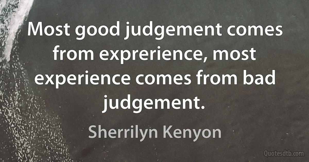 Most good judgement comes from exprerience, most experience comes from bad judgement. (Sherrilyn Kenyon)