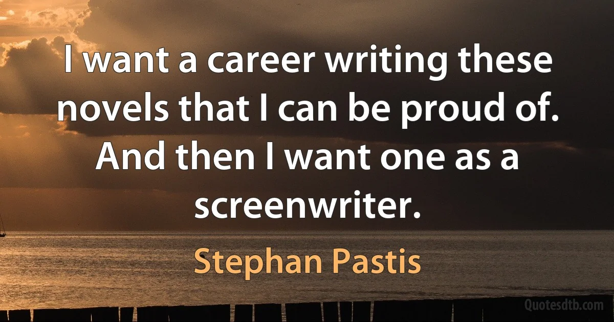 I want a career writing these novels that I can be proud of. And then I want one as a screenwriter. (Stephan Pastis)