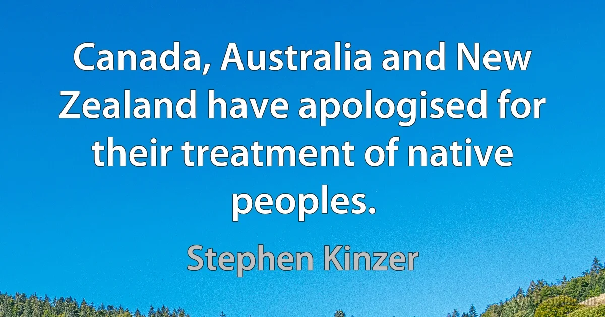 Canada, Australia and New Zealand have apologised for their treatment of native peoples. (Stephen Kinzer)