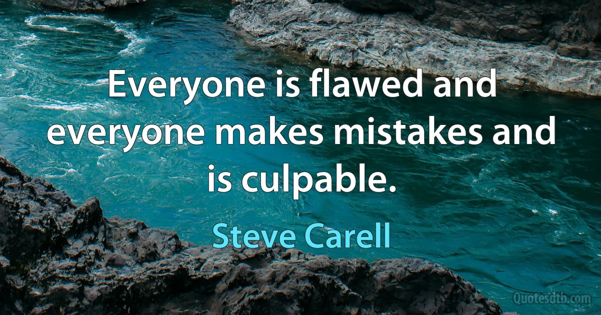 Everyone is flawed and everyone makes mistakes and is culpable. (Steve Carell)