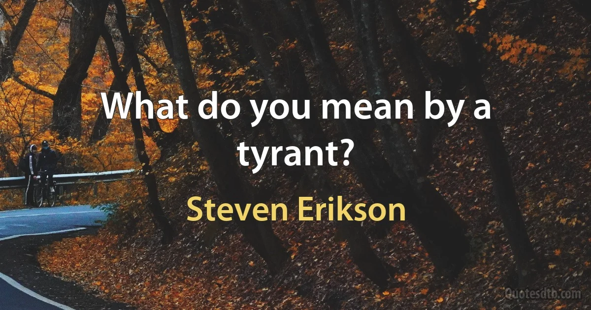 What do you mean by a tyrant? (Steven Erikson)