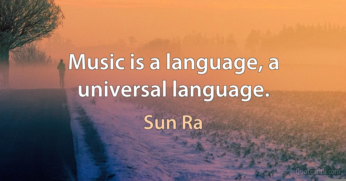 Music is a language, a universal language. (Sun Ra)