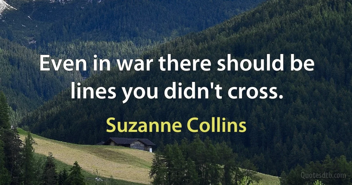 Even in war there should be lines you didn't cross. (Suzanne Collins)