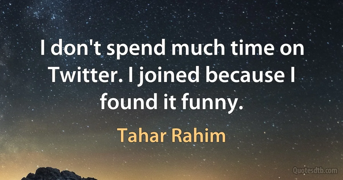 I don't spend much time on Twitter. I joined because I found it funny. (Tahar Rahim)