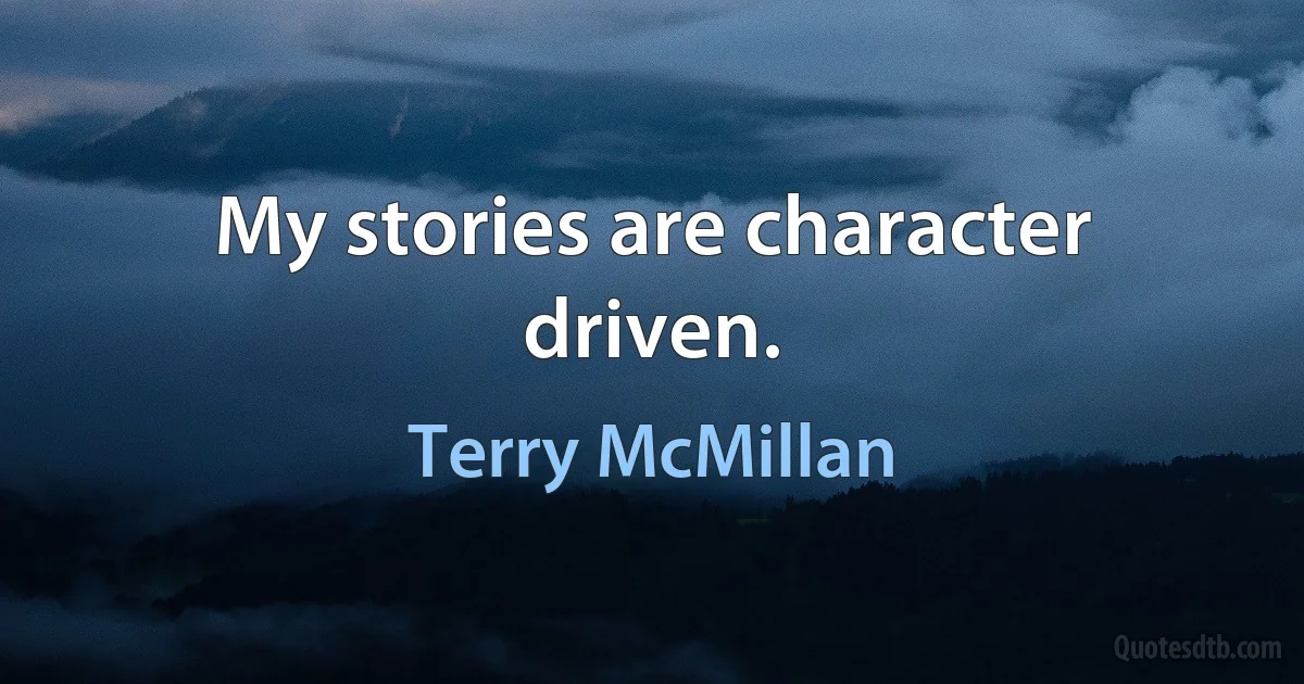 My stories are character driven. (Terry McMillan)