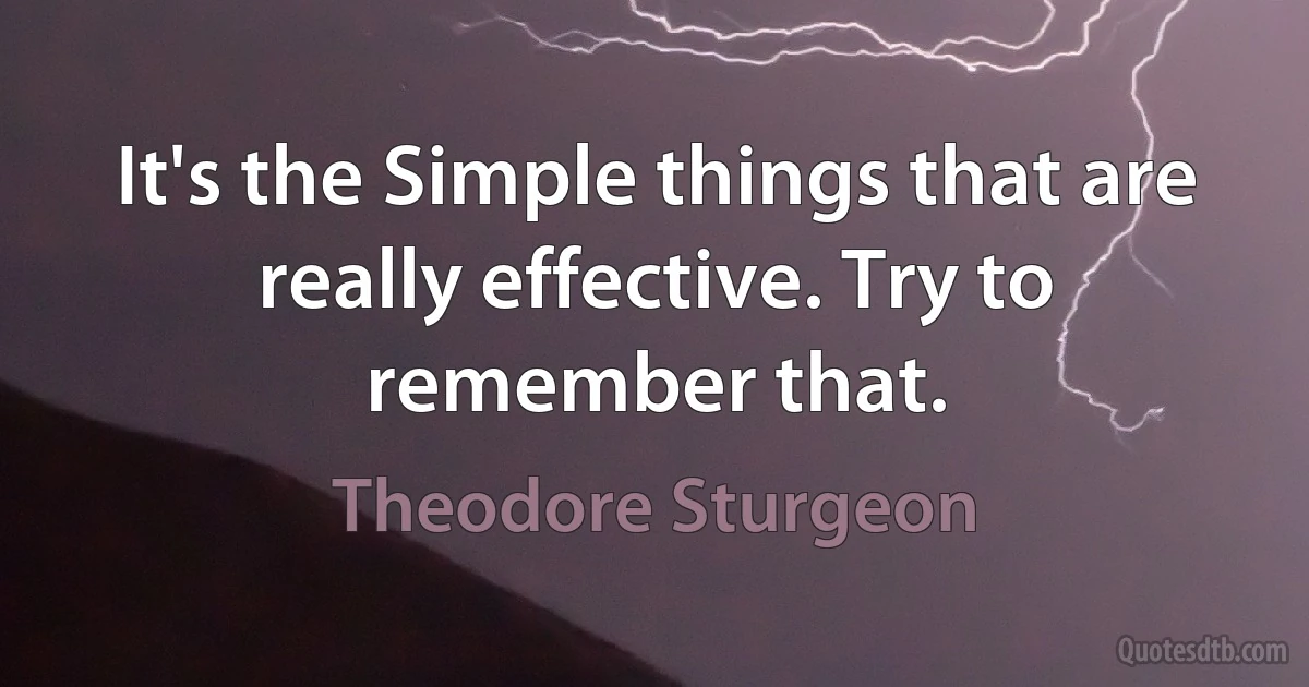 It's the Simple things that are really effective. Try to remember that. (Theodore Sturgeon)