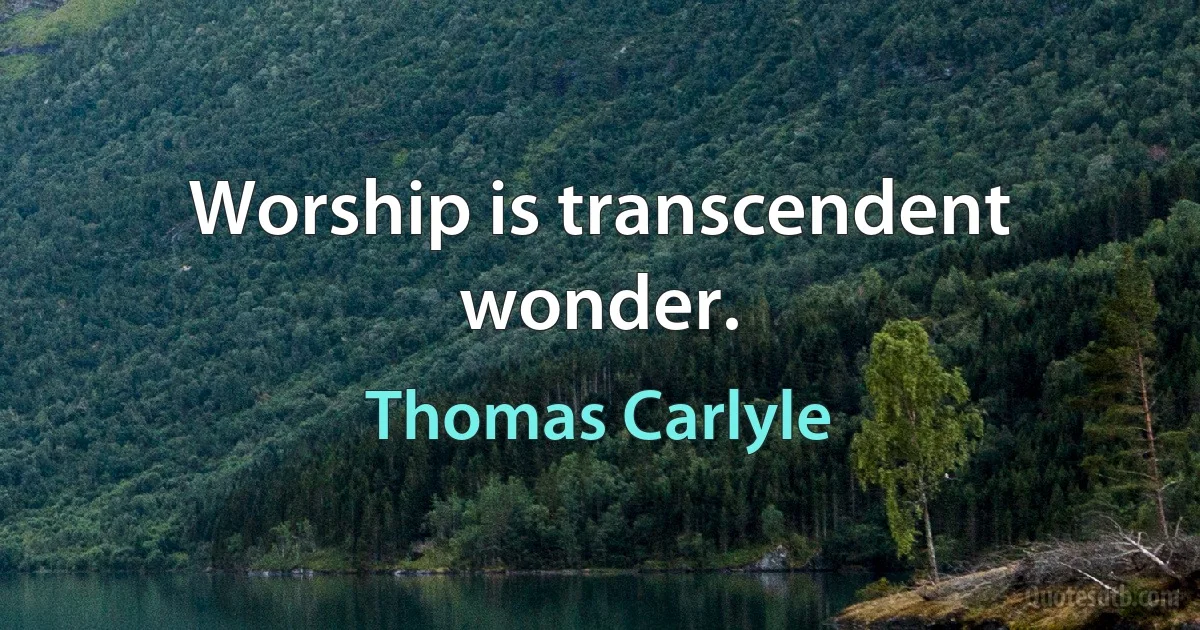 Worship is transcendent wonder. (Thomas Carlyle)