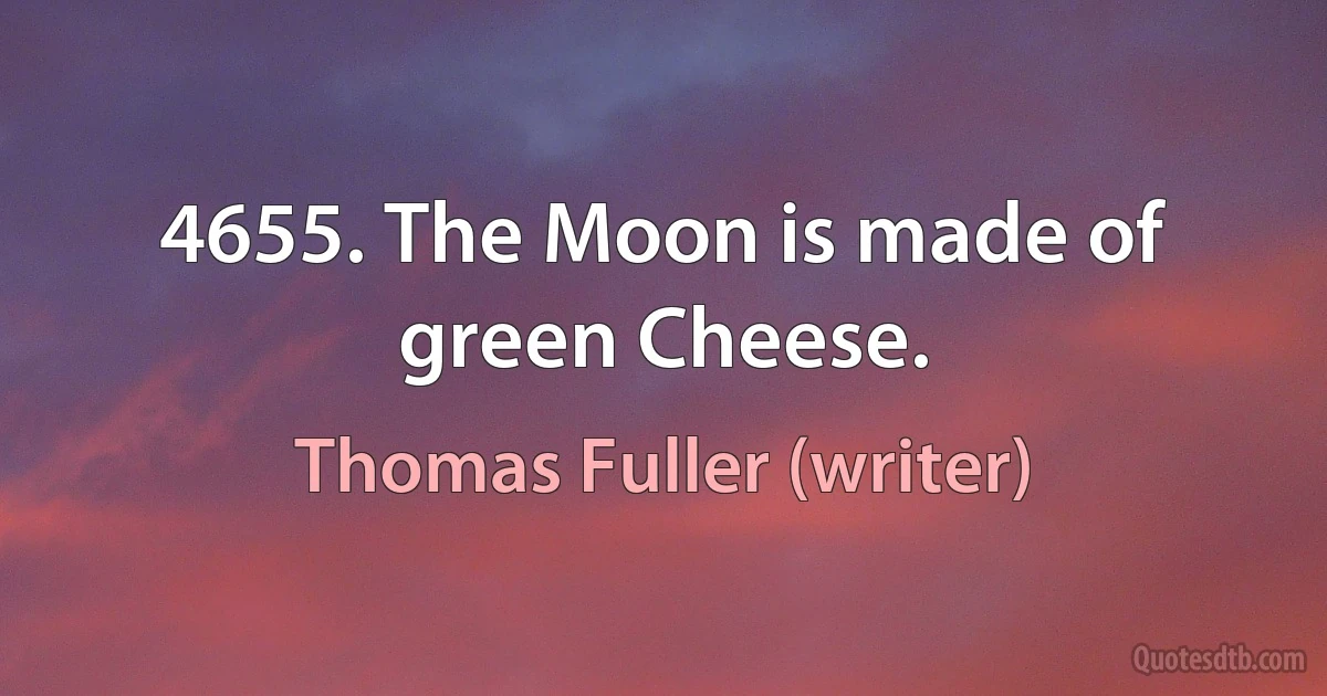 4655. The Moon is made of green Cheese. (Thomas Fuller (writer))