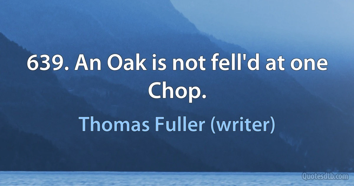 639. An Oak is not fell'd at one Chop. (Thomas Fuller (writer))