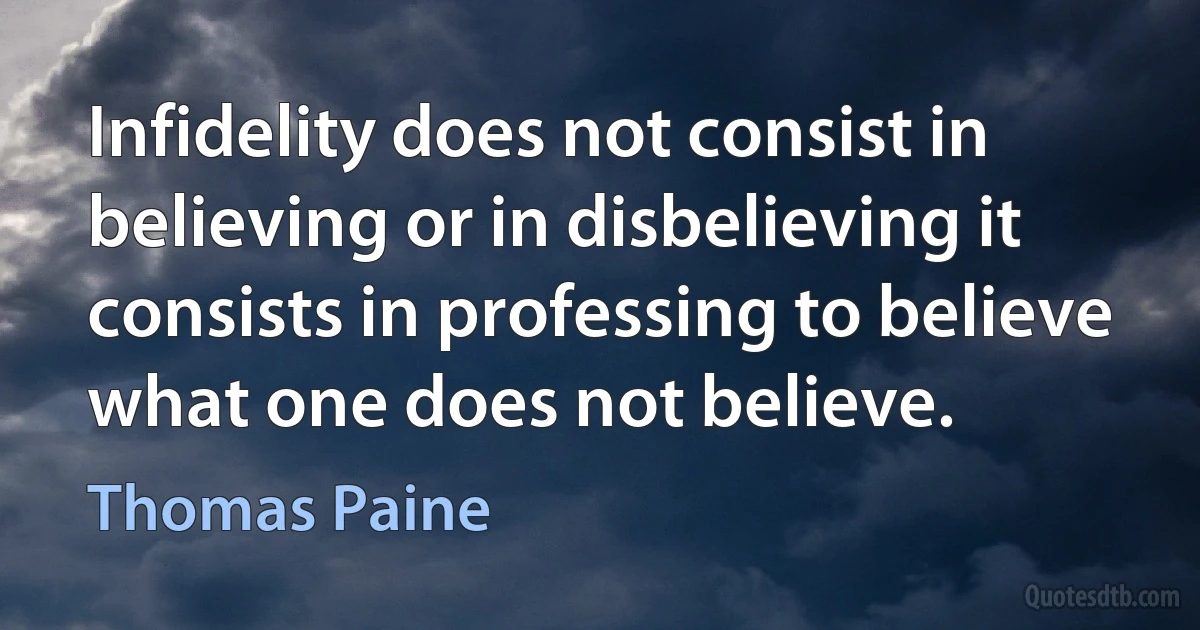 Infidelity does not consist in believing or in disbelieving it consists in professing to believe what one does not believe. (Thomas Paine)