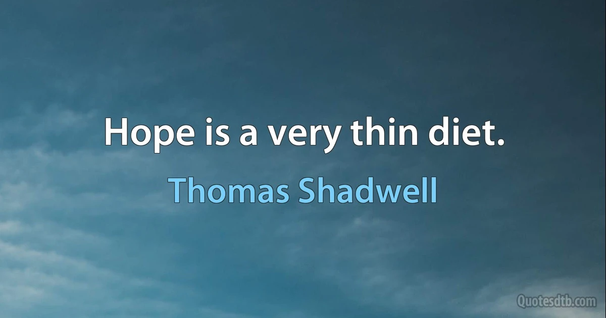 Hope is a very thin diet. (Thomas Shadwell)