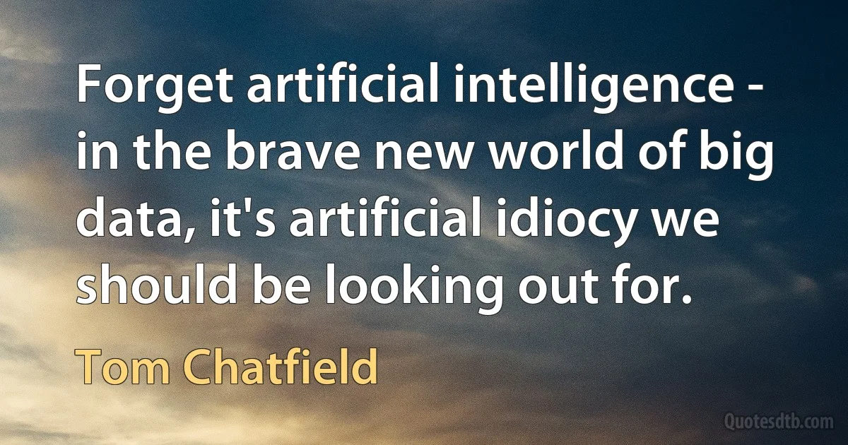 Forget artificial intelligence - in the brave new world of big data, it's artificial idiocy we should be looking out for. (Tom Chatfield)