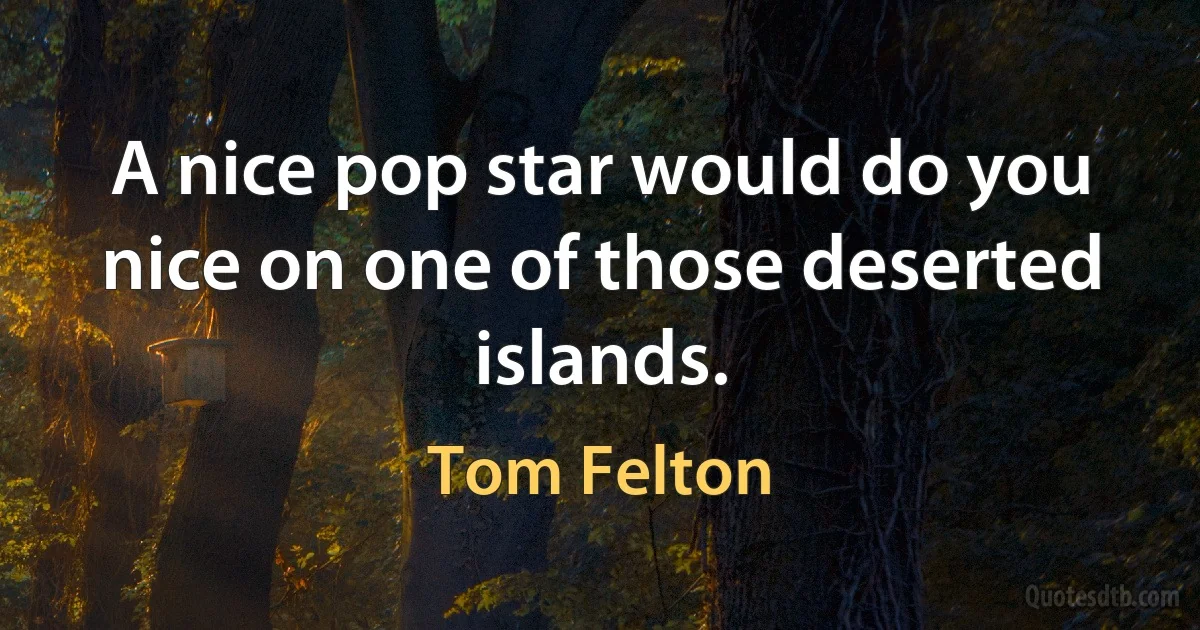 A nice pop star would do you nice on one of those deserted islands. (Tom Felton)