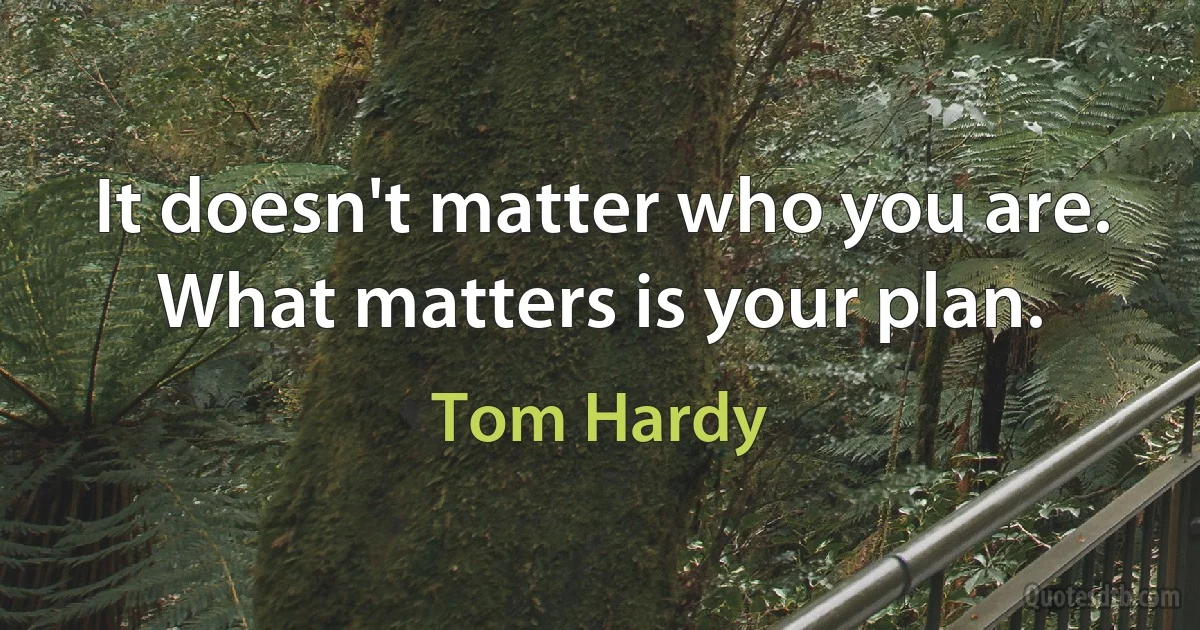 It doesn't matter who you are. What matters is your plan. (Tom Hardy)