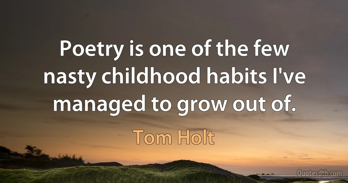 Poetry is one of the few nasty childhood habits I've managed to grow out of. (Tom Holt)