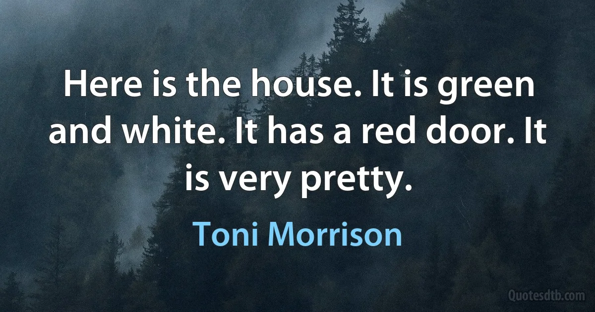 Here is the house. It is green and white. It has a red door. It is very pretty. (Toni Morrison)