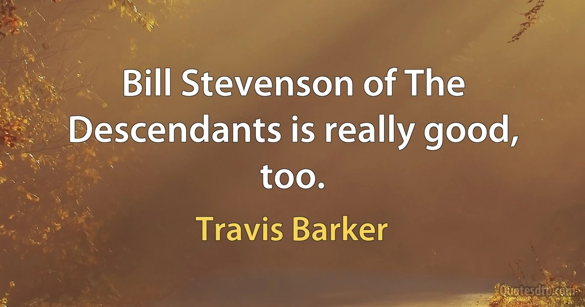 Bill Stevenson of The Descendants is really good, too. (Travis Barker)