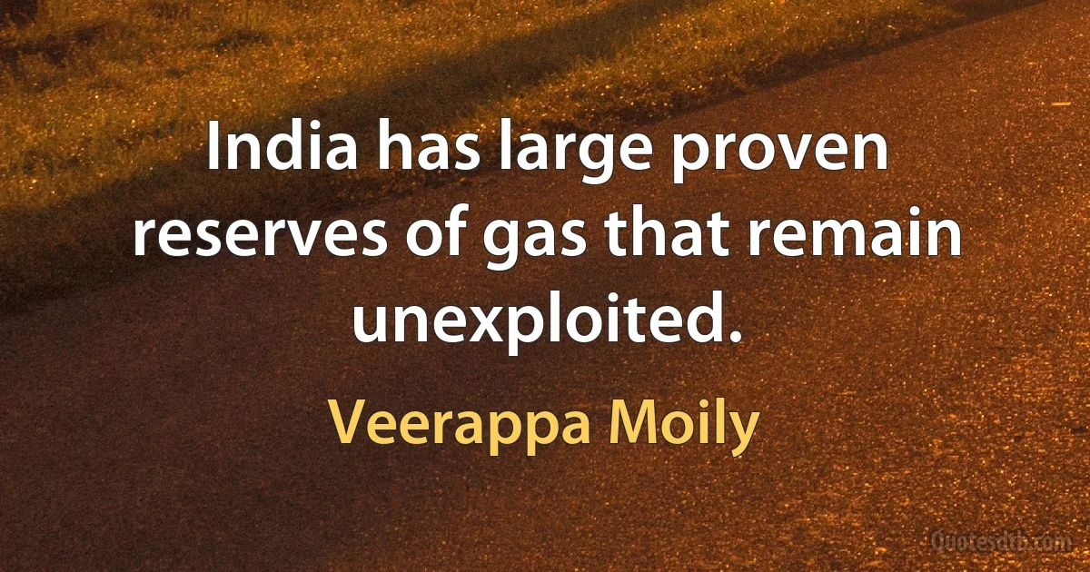 India has large proven reserves of gas that remain unexploited. (Veerappa Moily)