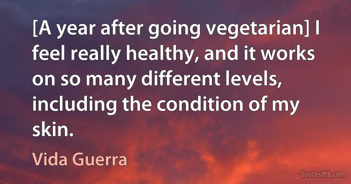 [A year after going vegetarian] I feel really healthy, and it works on so many different levels, including the condition of my skin. (Vida Guerra)