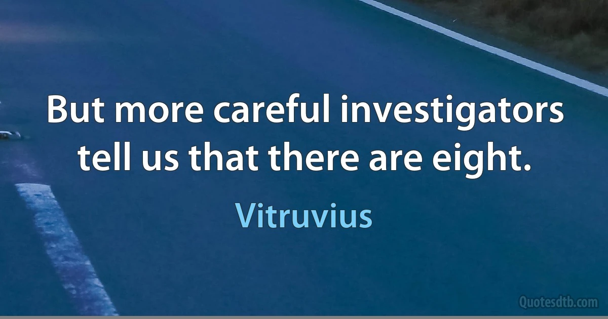 But more careful investigators tell us that there are eight. (Vitruvius)