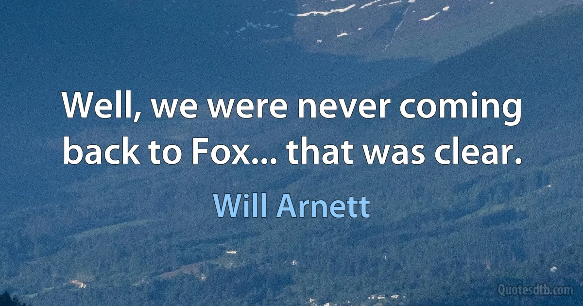 Well, we were never coming back to Fox... that was clear. (Will Arnett)