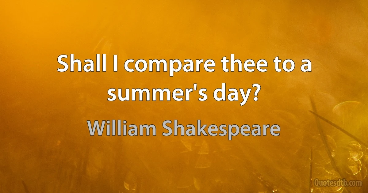 Shall I compare thee to a summer's day? (William Shakespeare)