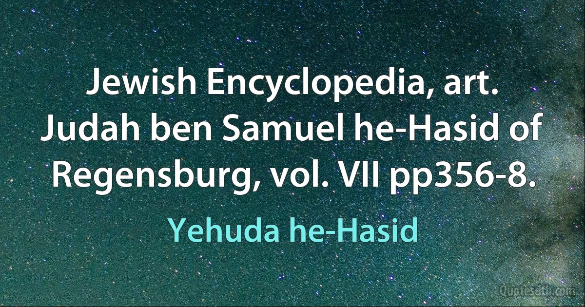 Jewish Encyclopedia, art. Judah ben Samuel he-Hasid of Regensburg, vol. VII pp356-8. (Yehuda he-Hasid)