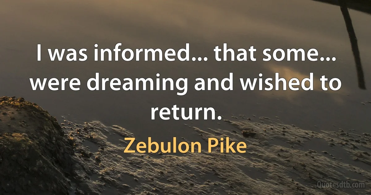 I was informed... that some... were dreaming and wished to return. (Zebulon Pike)