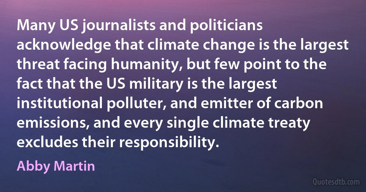 Many US journalists and politicians acknowledge that climate change is the largest threat facing humanity, but few point to the fact that the US military is the largest institutional polluter, and emitter of carbon emissions, and every single climate treaty excludes their responsibility. (Abby Martin)