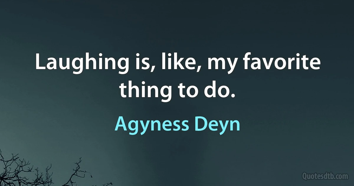 Laughing is, like, my favorite thing to do. (Agyness Deyn)