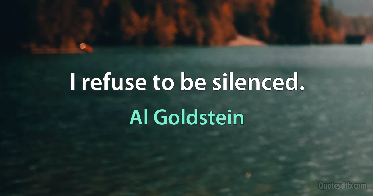 I refuse to be silenced. (Al Goldstein)