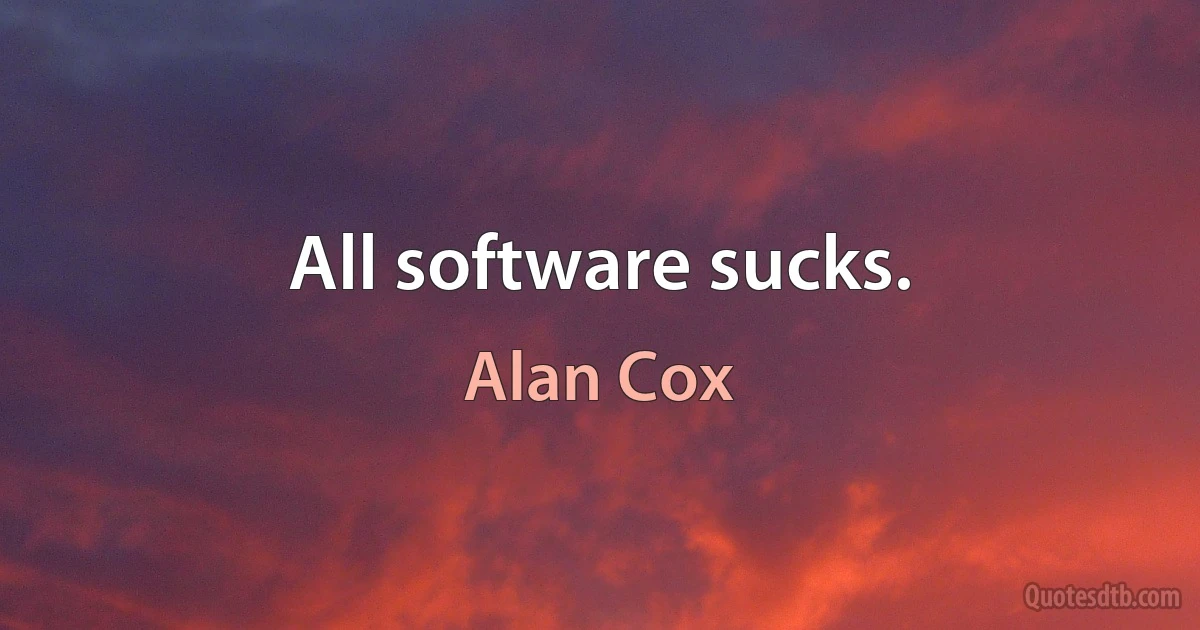 All software sucks. (Alan Cox)