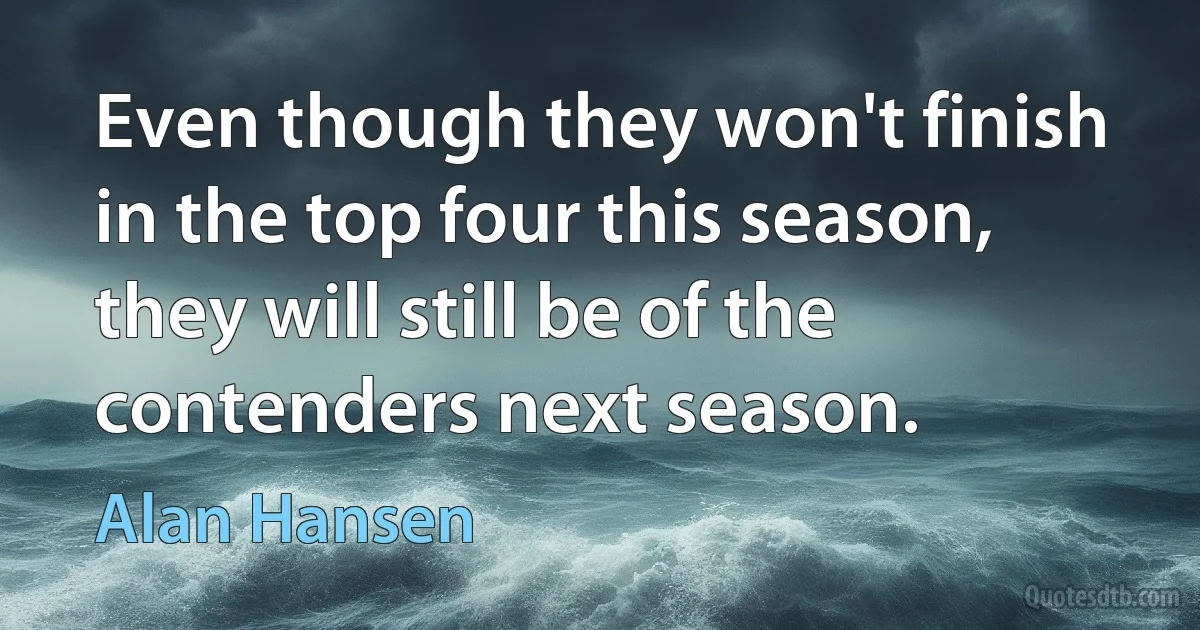 Even though they won't finish in the top four this season, they will still be of the contenders next season. (Alan Hansen)