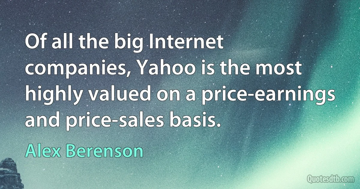 Of all the big Internet companies, Yahoo is the most highly valued on a price-earnings and price-sales basis. (Alex Berenson)