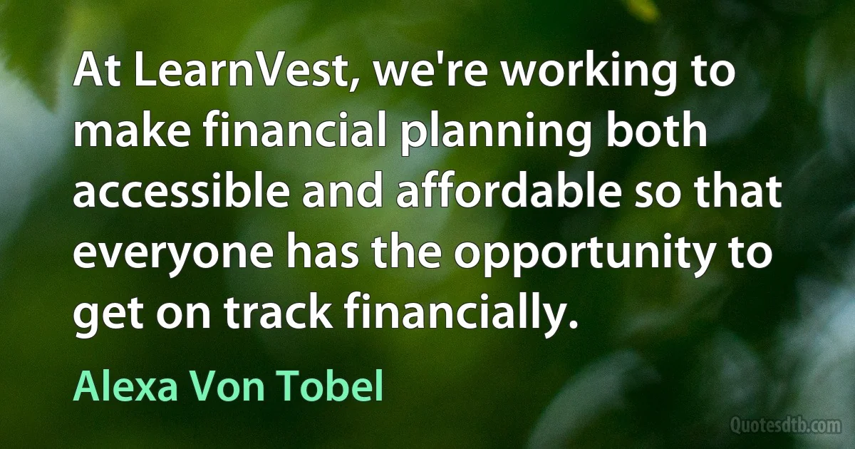 At LearnVest, we're working to make financial planning both accessible and affordable so that everyone has the opportunity to get on track financially. (Alexa Von Tobel)