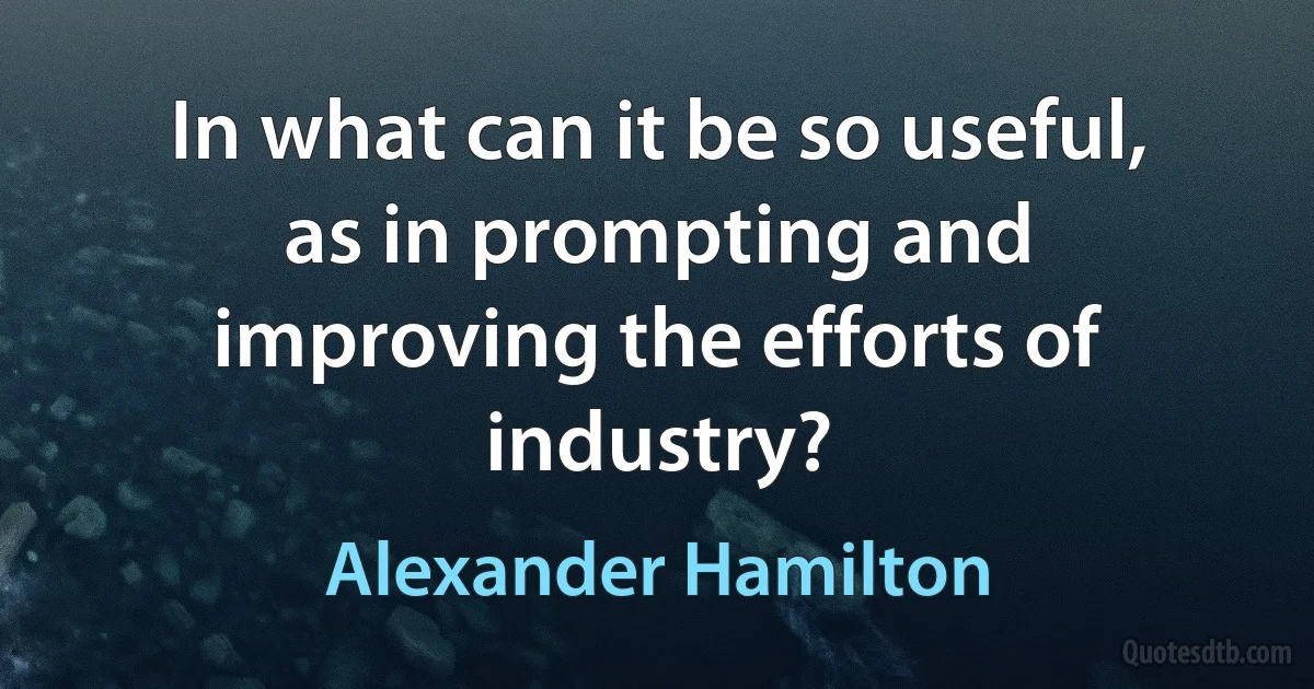 In what can it be so useful, as in prompting and improving the efforts of industry? (Alexander Hamilton)