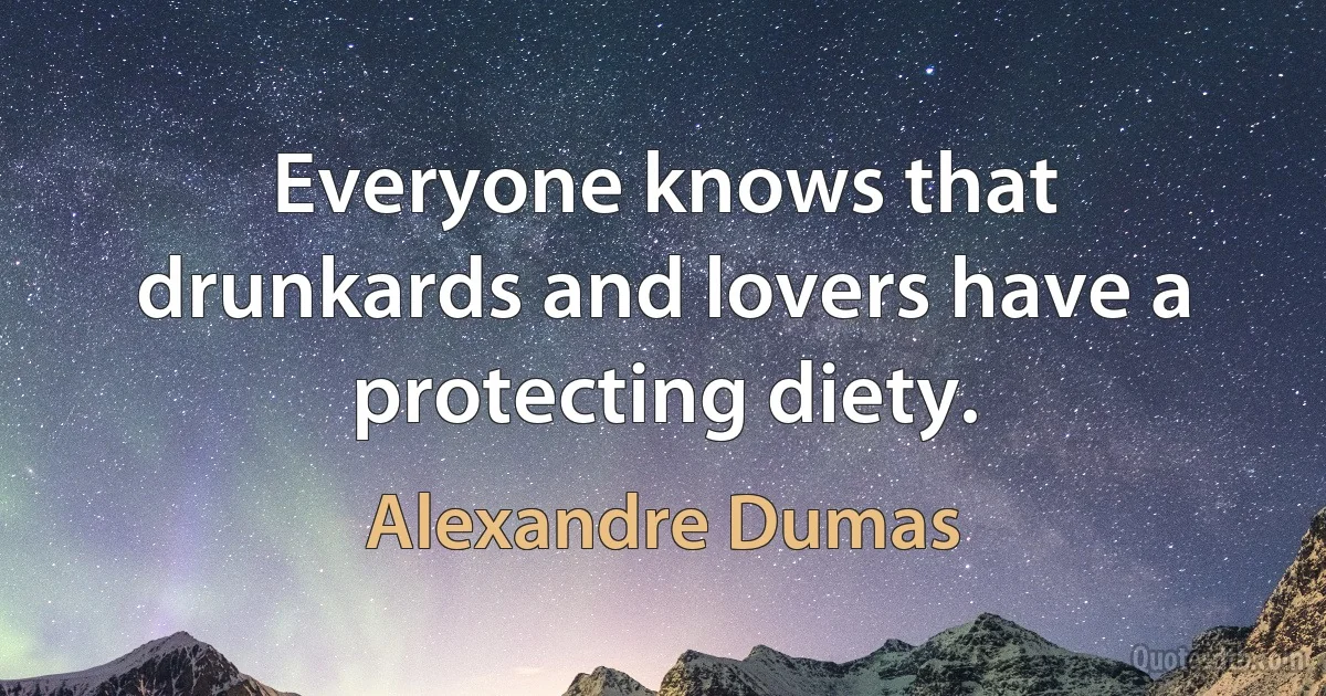 Everyone knows that drunkards and lovers have a protecting diety. (Alexandre Dumas)