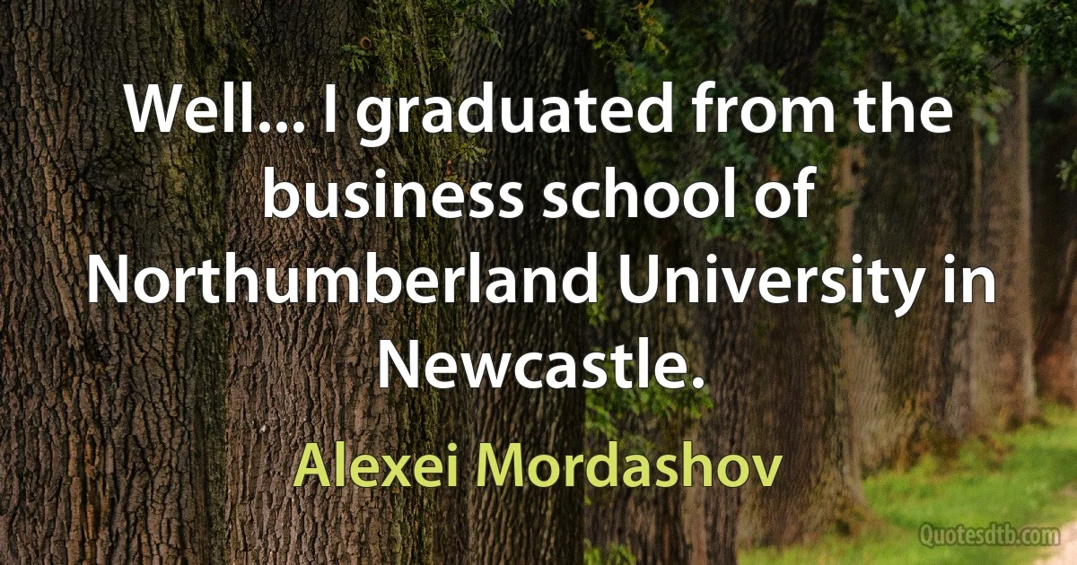 Well... I graduated from the business school of Northumberland University in Newcastle. (Alexei Mordashov)