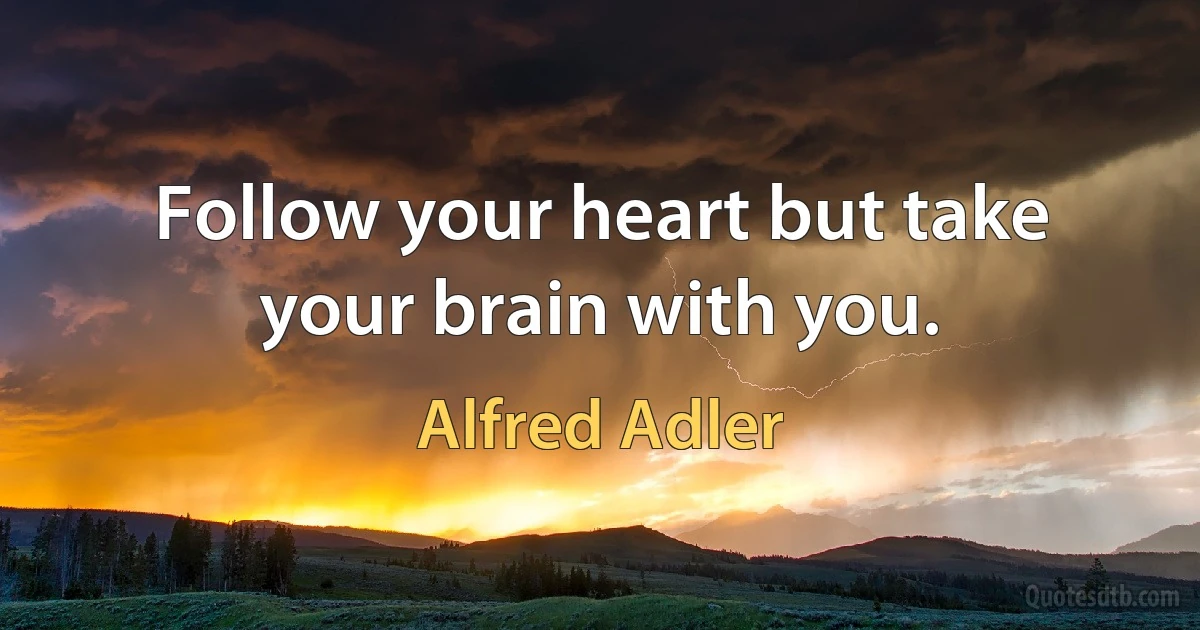 Follow your heart but take your brain with you. (Alfred Adler)